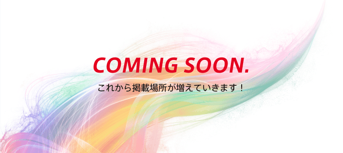 COMING SOON. これから掲載場所が増えていきます！