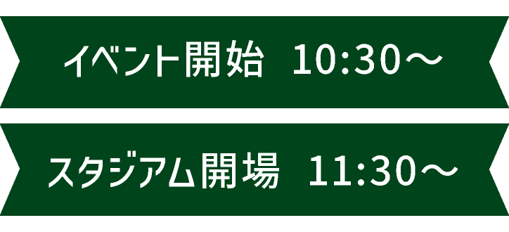 イベント開始 10:30〜　スタジアム開場 11:30〜