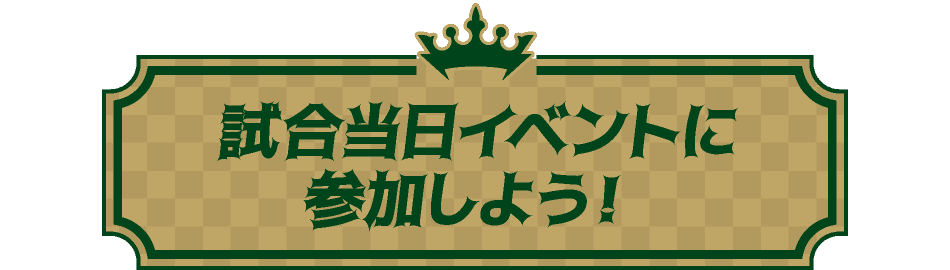 試合当日イベントに参加しよう！